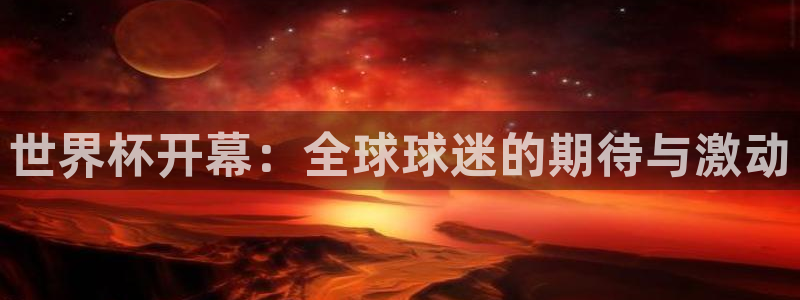 世界杯 赛程:世界杯开幕:全球球迷的期待与激动