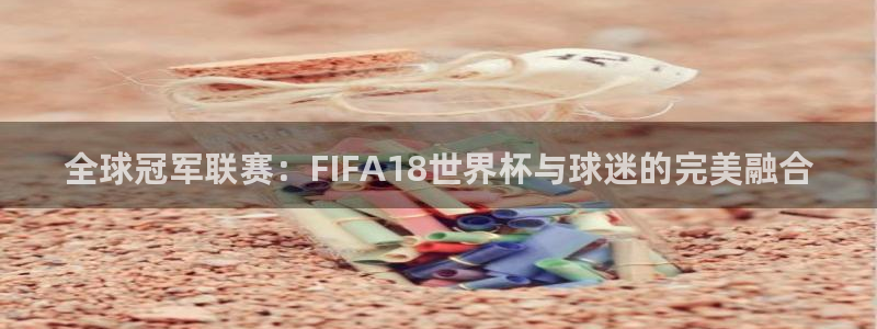 2026世界杯倒计时:全球冠军联赛:FIFA18世界杯与球迷的完美融合